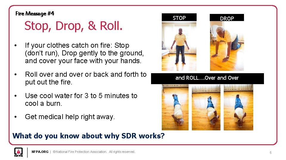 Fire Message #4 Stop, Drop, & Roll. • If your clothes catch on fire: