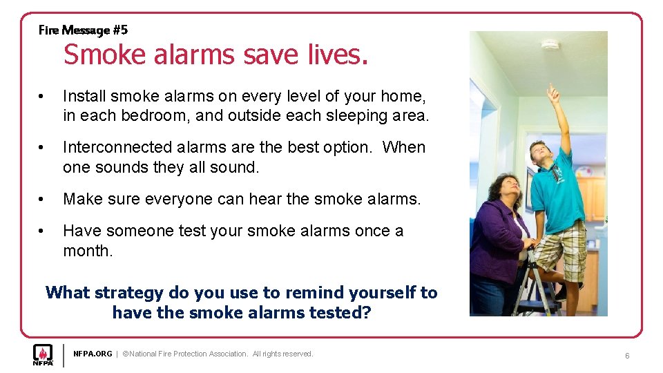 Fire Message #5 Smoke alarms save lives. • Install smoke alarms on every level