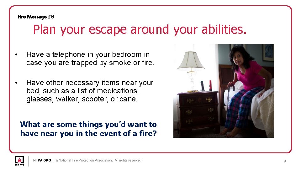 Fire Message #8 Plan your escape around your abilities. • Have a telephone in
