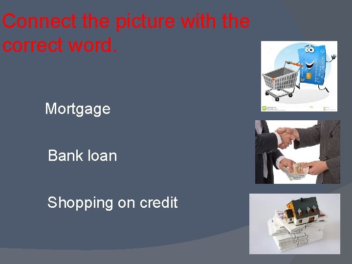 Connect the picture with the correct word. Mortgage Bank loan Shopping on credit 