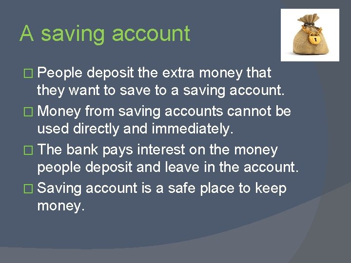 A saving account � People deposit the extra money that they want to save