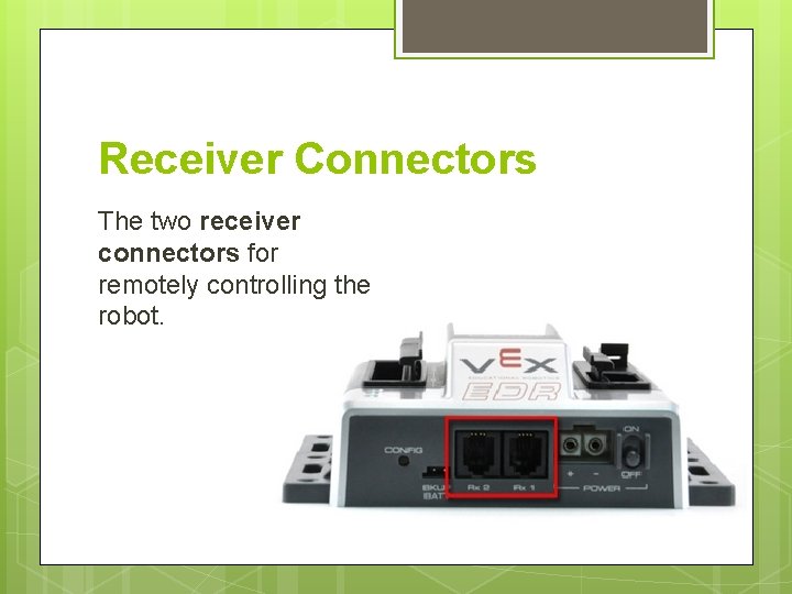 Receiver Connectors The two receiver connectors for remotely controlling the robot. 