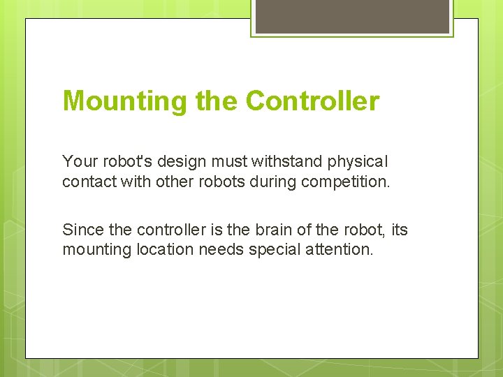 Mounting the Controller Your robot's design must withstand physical contact with other robots during
