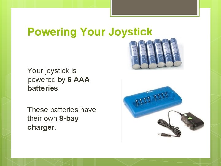 Powering Your Joystick Your joystick is powered by 6 AAA batteries. These batteries have