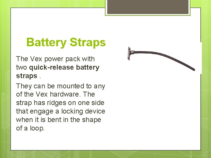 Battery Straps The Vex power pack with two quick-release battery straps. They can be