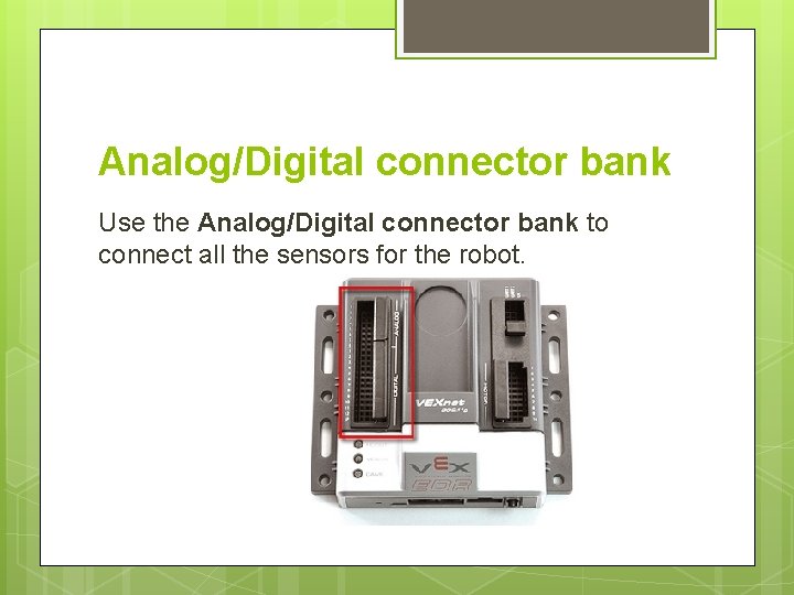 Analog/Digital connector bank Use the Analog/Digital connector bank to connect all the sensors for