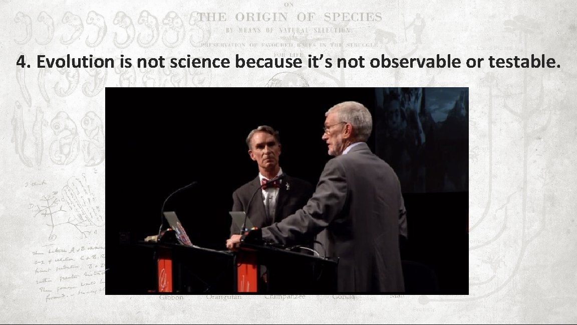 4. Evolution is not science because it’s not observable or testable. 