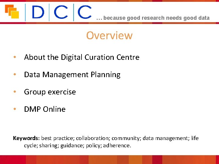 … because good research needs good data Overview • About the Digital Curation Centre