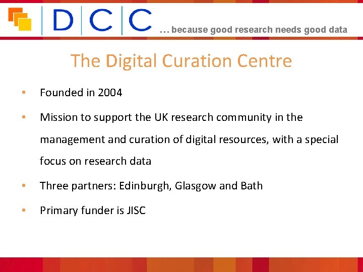 … because good research needs good data The Digital Curation Centre • Founded in