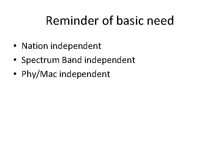 Reminder of basic need • Nation independent • Spectrum Band independent • Phy/Mac independent