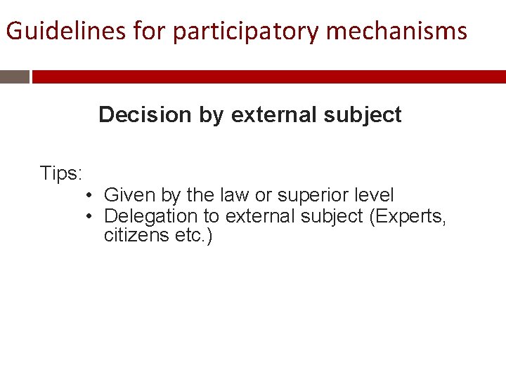 Guidelines for participatory mechanisms Decision by external subject Tips: • Given by the law