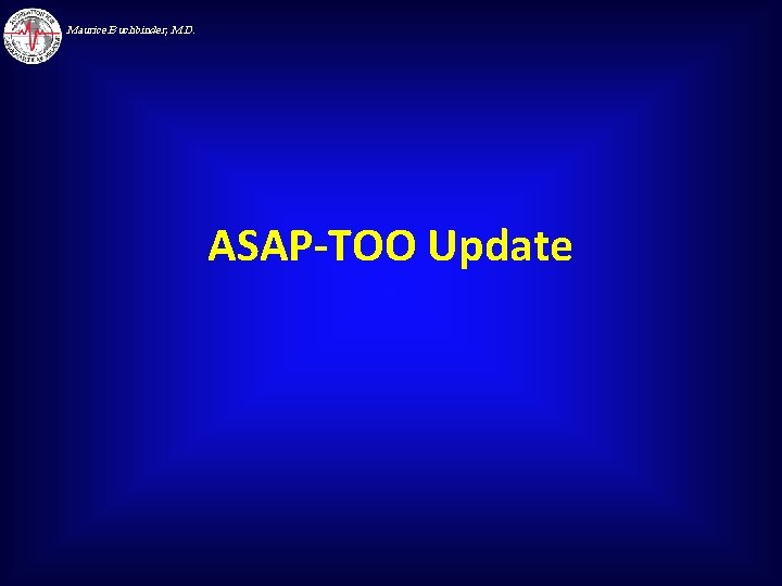 Maurice Buchbinder, M. D. ASAP-TOO Update 