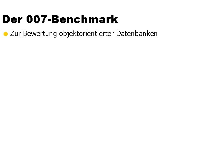 Der 007 -Benchmark = Zur Bewertung objektorientierter Datenbanken 