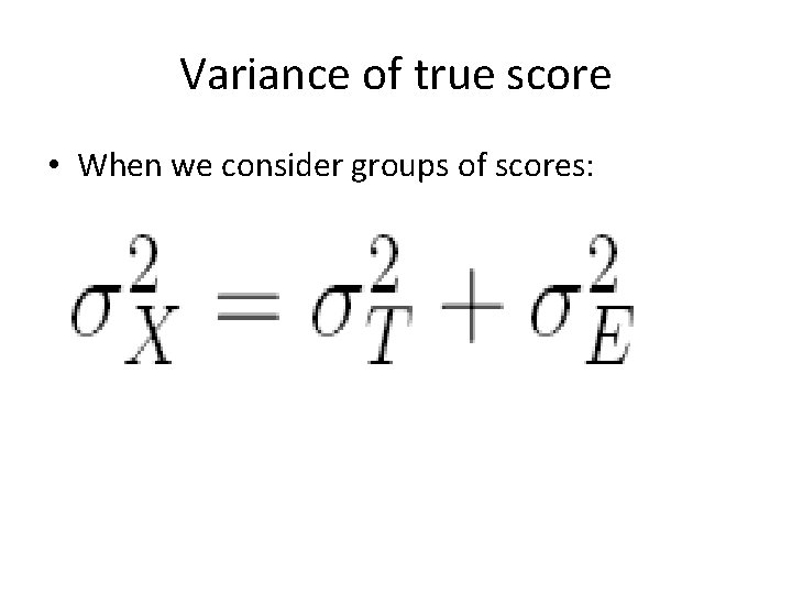 Variance of true score • When we consider groups of scores: 