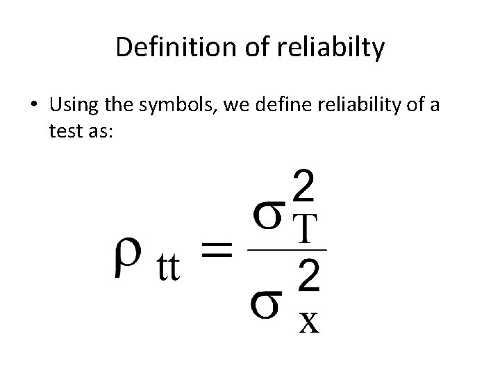 Definition of reliabilty • Using the symbols, we define reliability of a test as: