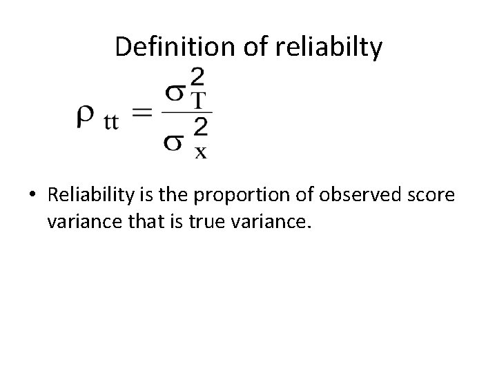 Definition of reliabilty • Reliability is the proportion of observed score variance that is