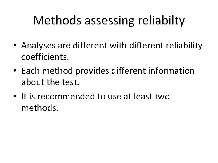 Methods assessing reliabilty • Analyses are different with different reliability coefficients. • Each method