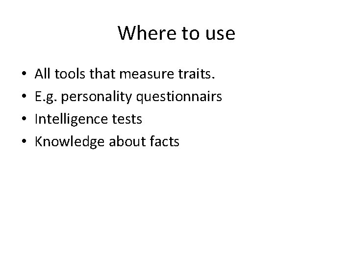 Where to use • • All tools that measure traits. E. g. personality questionnairs