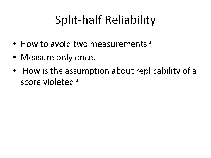 Split-half Reliability • How to avoid two measurements? • Measure only once. • How