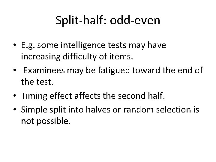 Split-half: odd-even • E. g. some intelligence tests may have increasing difficulty of items.