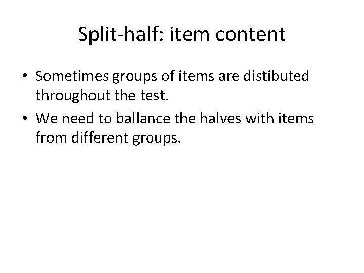 Split-half: item content • Sometimes groups of items are distibuted throughout the test. •