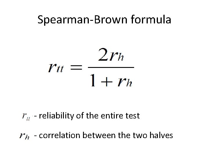 Spearman-Brown formula - reliability of the entire test - correlation between the two halves
