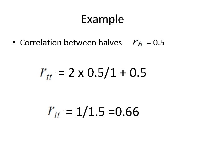 Example • Correlation between halves = 0. 5 = 2 x 0. 5/1 +