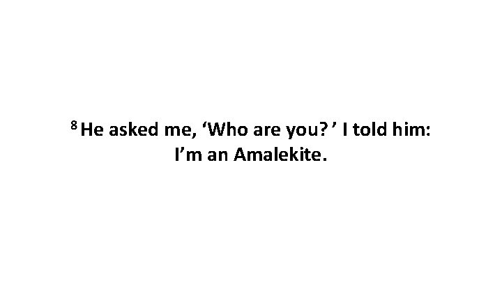 8 He asked me, ‘Who are you? ’ I told him: I’m an Amalekite.