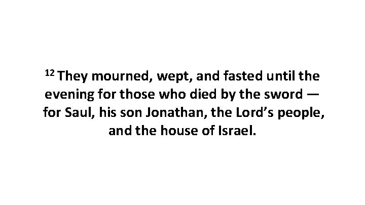 12 They mourned, wept, and fasted until the evening for those who died by