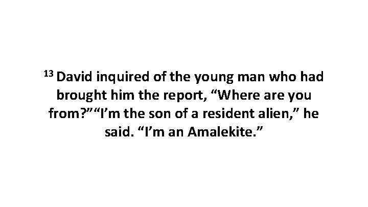 13 David inquired of the young man who had brought him the report, “Where