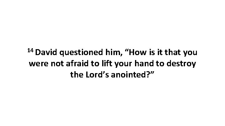 14 David questioned him, “How is it that you were not afraid to lift