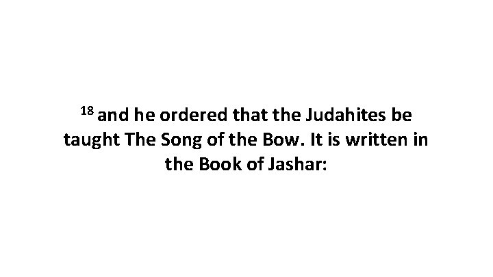 18 and he ordered that the Judahites be taught The Song of the Bow.