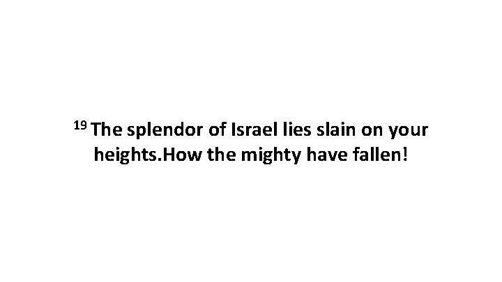 19 The splendor of Israel lies slain on your heights. How the mighty have