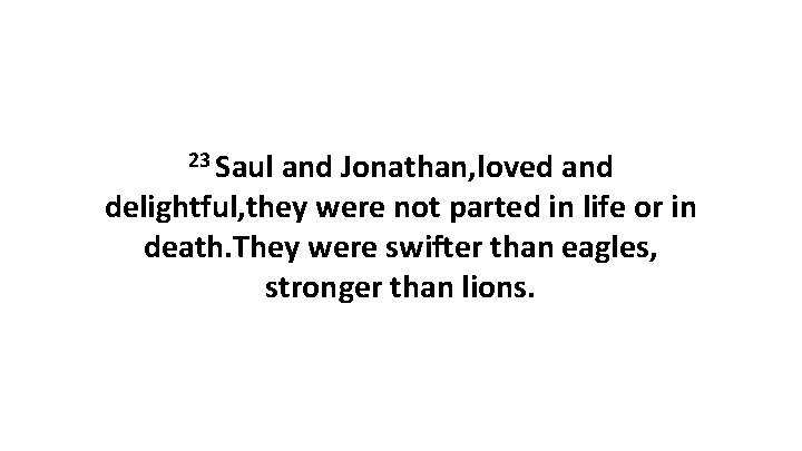23 Saul and Jonathan, loved and delightful, they were not parted in life or
