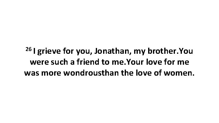 26 I grieve for you, Jonathan, my brother. You were such a friend to