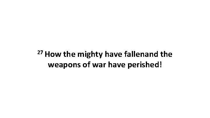 27 How the mighty have fallenand the weapons of war have perished! 