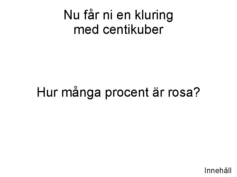 Nu får ni en kluring med centikuber Hur många procent är rosa? Innehåll 