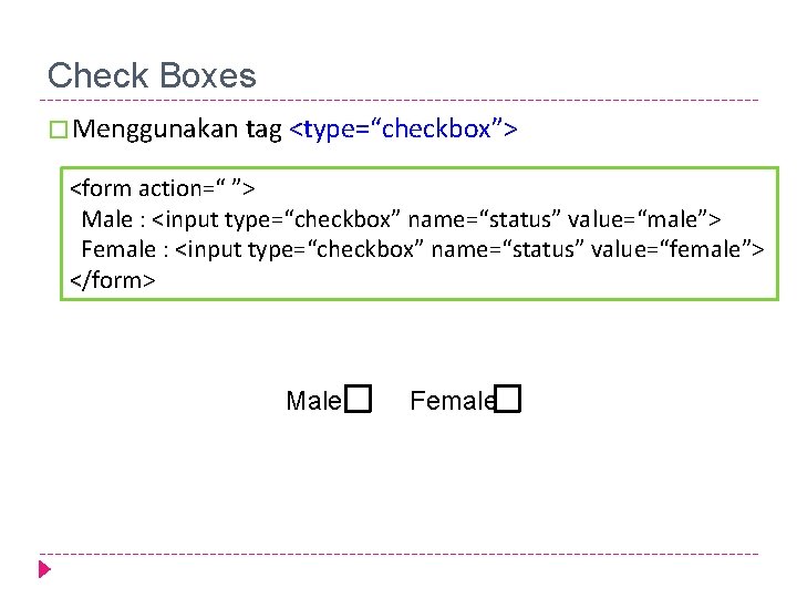 Check Boxes � Menggunakan tag <type=“checkbox”> <form action=“ ”> Male : <input type=“checkbox” name=“status”
