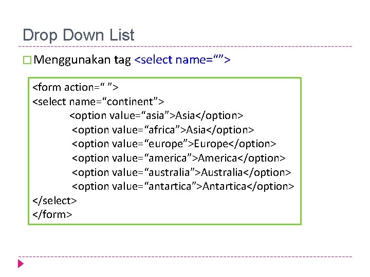 Drop Down List � Menggunakan tag <select name=“”> <form action=“ ”> <select name=“continent”> <option