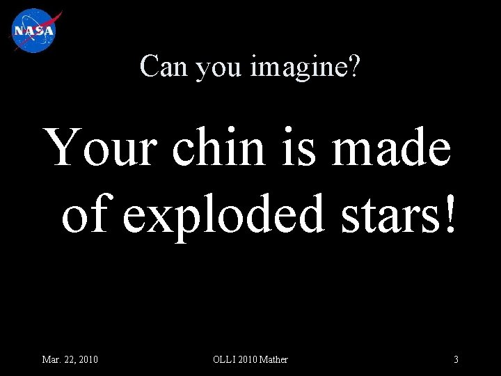 Can you imagine? Your chin is made of exploded stars! Mar. 22, 2010 OLLI