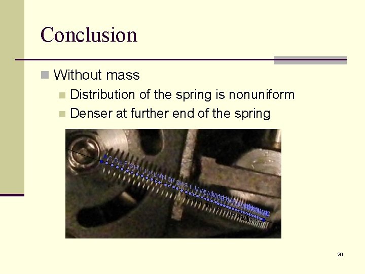 Conclusion n Without mass n Distribution of the spring is nonuniform n Denser at