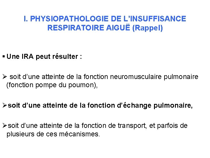 I. PHYSIOPATHOLOGIE DE L’INSUFFISANCE RESPIRATOIRE AIGUË (Rappel) § Une IRA peut résulter : Ø