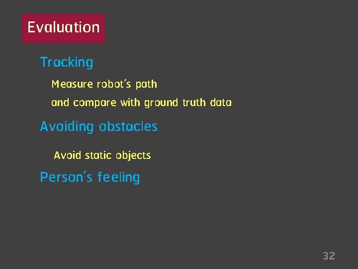 Evaluation Tracking Measure robot’s path and compare with ground truth data Avoiding obstacles Avoid