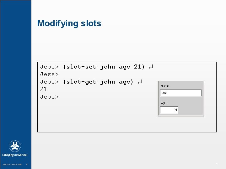 Modifying slots Jess> (slot-set john age 21) Jess> (slot-get john age) 21 Jess> Jess.