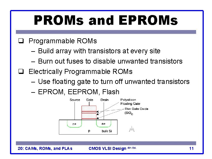 PROMs and EPROMs q Programmable ROMs – Build array with transistors at every site