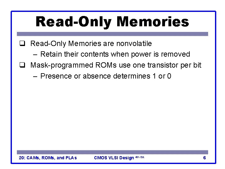 Read-Only Memories q Read-Only Memories are nonvolatile – Retain their contents when power is
