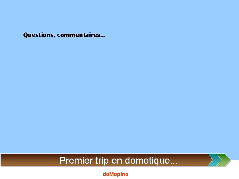 Questions, commentaires. . . Premier trip en domotique. . . do. Mopino 