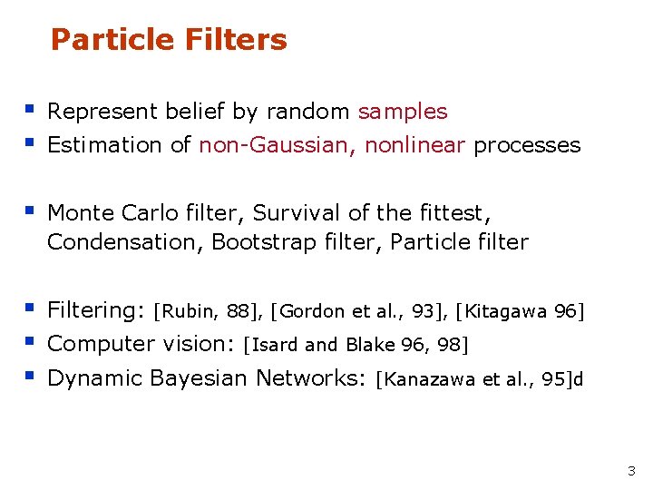 Particle Filters § § Represent belief by random samples § Monte Carlo filter, Survival