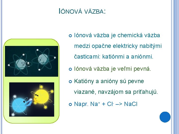 IÓNOVÁ VÄZBA: Iónová väzba je chemická väzba medzi opačne elektricky nabitými časticami: katiónmi a