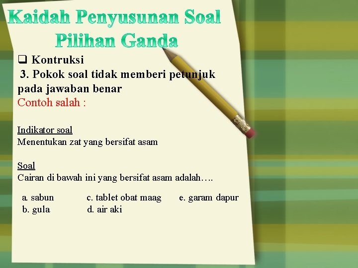 q Kontruksi 3. Pokok soal tidak memberi petunjuk pada jawaban benar Contoh salah :